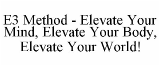 E3 METHOD - ELEVATE YOUR MIND, ELEVATE YOUR BODY, ELEVATE YOUR WORLD!