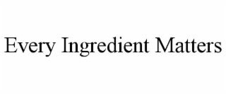 EVERY INGREDIENT MATTERS