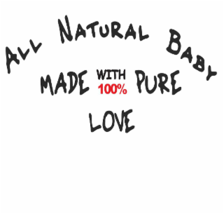 ALL NATURAL BABY MADE WITH 100% PURE LOVE