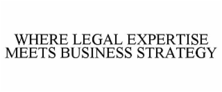 WHERE LEGAL EXPERTISE MEETS BUSINESS STRATEGY
