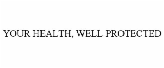 YOUR HEALTH, WELL PROTECTED