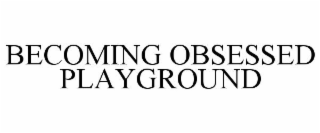 BECOMING OBSESSED PLAYGROUND