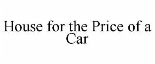 HOUSE FOR THE PRICE OF A CAR