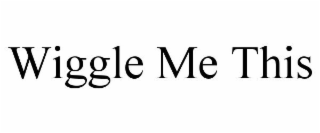 WIGGLE ME THIS