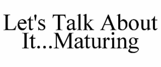 LET'S TALK ABOUT IT...MATURING