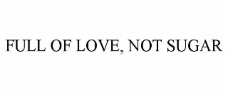 FULL OF LOVE, NOT SUGAR