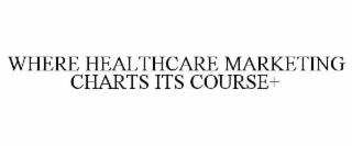 WHERE HEALTHCARE MARKETING CHARTS ITS COURSE+