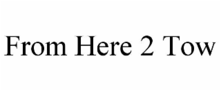 FROM HERE 2 TOW