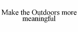 MAKE THE OUTDOORS MORE MEANINGFUL