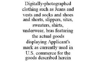 DIGITALLY-PHOTOGRAPHED  CLOTHING SUCH AS JEANS AND VESTS AND SOCKS AND SHOES AND SHORTS, SLIPPERS, SITES, SWEATERS, SHIRTS, UNDERWEAR, BRAS FEATURING THE ACTUAL GOODS DISPLAYING APPLICANT'S MARK AS CU