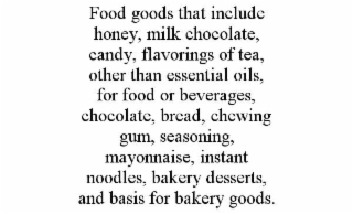 FOOD GOODS THAT INCLUDE HONEY, MILK CHOCOLATE, CANDY, FLAVORINGS OF TEA, OTHER THAN ESSENTIAL OILS, FOR FOOD OR BEVERAGES, CHOCOLATE, BREAD, CHEWING GUM, SEASONING, MAYONNAISE, INSTANT NOODLES, BAKERY