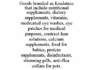 GOODS BRANDED AS KOALATREE THAT INCLUDE NUTRITIONAL SUPPLEMENTS, DIETARY SUPPLEMENTS, VITAMINS, MEDICATED EYE WASHES, EYE PATCHES FOR MEDICAL PURPOSES, CONTRACT LENS SOLUTIONS, CALCIUM SUPPLEMENTS, FO
