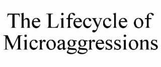 THE LIFECYCLE OF MICROAGGRESSIONS