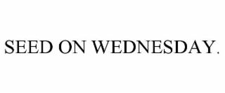 SEED ON WEDNESDAY.