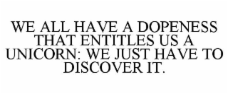 WE ALL HAVE A DOPENESS THAT ENTITLES US A UNICORN: WE JUST HAVE TO DISCOVER IT.