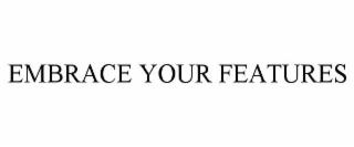 EMBRACE YOUR FEATURES