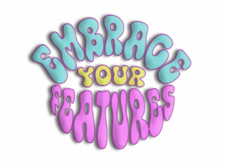 EMBRACE YOUR FEATURES