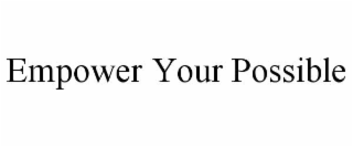 EMPOWER YOUR POSSIBLE