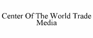 CENTER OF THE WORLD TRADE MEDIA