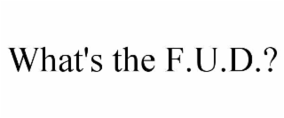 WHAT'S THE F.U.D.?
