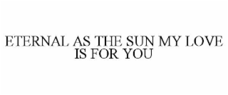 ETERNAL AS THE SUN MY LOVE IS FOR YOU
