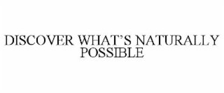 DISCOVER WHAT’S NATURALLY POSSIBLE