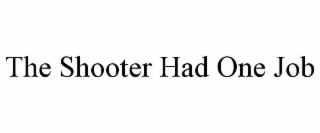 THE SHOOTER HAD ONE JOB