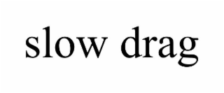 SLOW DRAG