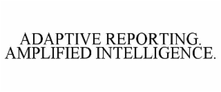 ADAPTIVE REPORTING. AMPLIFIED INTELLIGENCE.