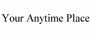 YOUR ANYTIME PLACE
