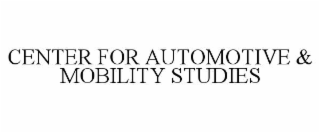 CENTER FOR AUTOMOTIVE & MOBILITY STUDIES
