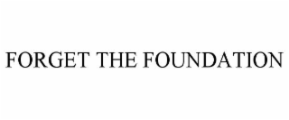 FORGET THE FOUNDATION