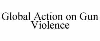 GLOBAL ACTION ON GUN VIOLENCE
