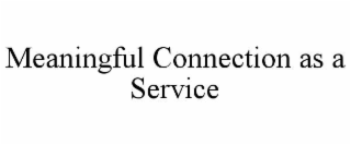 MEANINGFUL CONNECTION AS A SERVICE