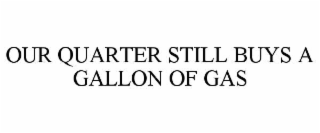 OUR QUARTER STILL BUYS A GALLON OF GAS