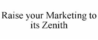 RAISE YOUR MARKETING TO ITS ZENITH