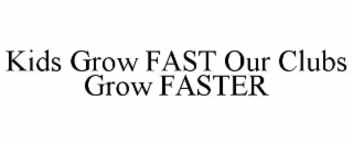 KIDS GROW FAST OUR CLUBS GROW FASTER