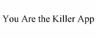 YOU ARE THE KILLER APP