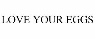 LOVE YOUR EGGS