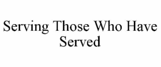 SERVING THOSE WHO HAVE SERVED
