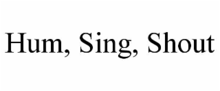 HUM, SING, SHOUT