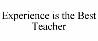 EXPERIENCE IS THE BEST TEACHER