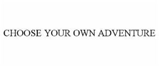 CHOOSE YOUR OWN ADVENTURE