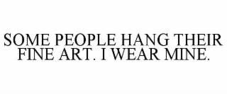 SOME PEOPLE HANG THEIR FINE ART. I WEAR MINE.