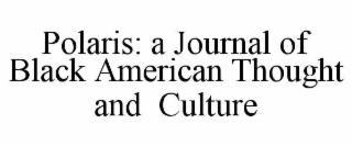 POLARIS: A JOURNAL OF BLACK AMERICAN THOUGHT AND  CULTURE