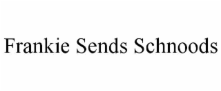 FRANKIE SENDS SCHNOODS