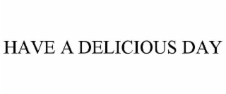 HAVE A DELICIOUS DAY