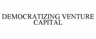 DEMOCRATIZING VENTURE CAPITAL