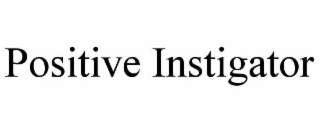 POSITIVE INSTIGATOR