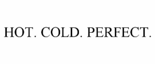 HOT. COLD. PERFECT.